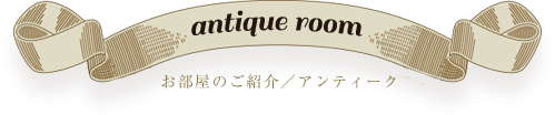 antique room お部屋のご紹介／アンティーク